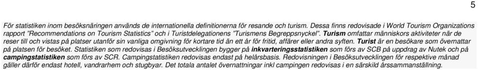 Turism omfattar människors aktiviteter när de reser till och vistas på platser utanför sin vanliga omgivning för kortare tid än ett år för fritid, affärer eller andra syften.