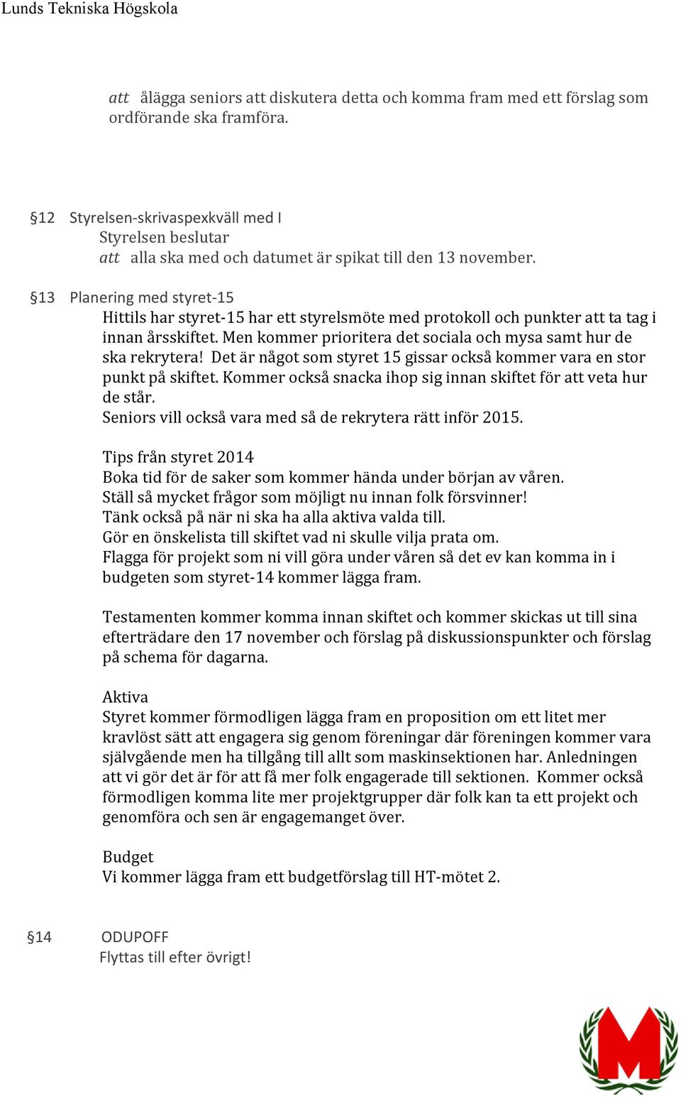 13 Planering med styret-15 Hittils har styret-15 har ett styrelsmöte med protokoll och punkter att ta tag i innan årsskiftet. Men kommer prioritera det sociala och mysa samt hur de ska rekrytera!