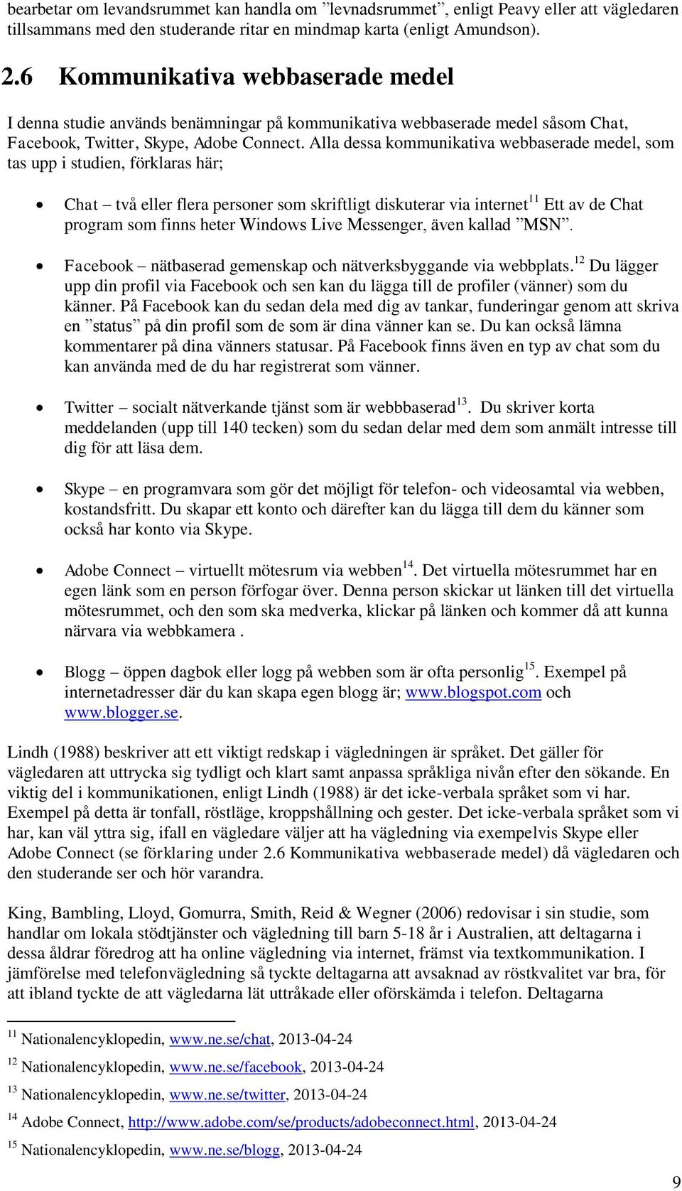 Alla dessa kommunikativa webbaserade medel, som tas upp i studien, förklaras här; Chat två eller flera personer som skriftligt diskuterar via internet 11 Ett av de Chat program som finns heter