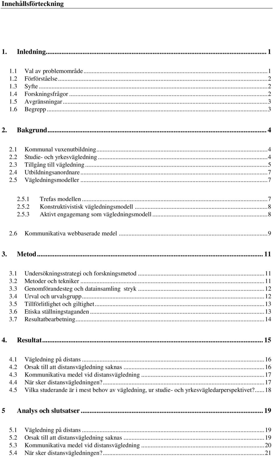 .. 8 2.5.3 Aktivt engagemang som vägledningsmodell... 8 2.6 Kommunikativa webbaserade medel... 9 3. Metod... 11 3.1 Undersökningsstrategi och forskningsmetod... 11 3.2 Metoder och tekniker... 11 3.3 Genomförandesteg och datainsamling stryk.