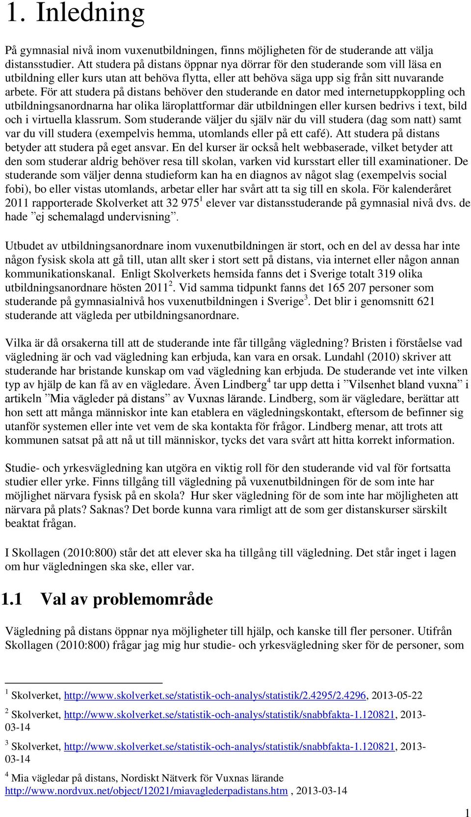 För att studera på distans behöver den studerande en dator med internetuppkoppling och utbildningsanordnarna har olika läroplattformar där utbildningen eller kursen bedrivs i text, bild och i