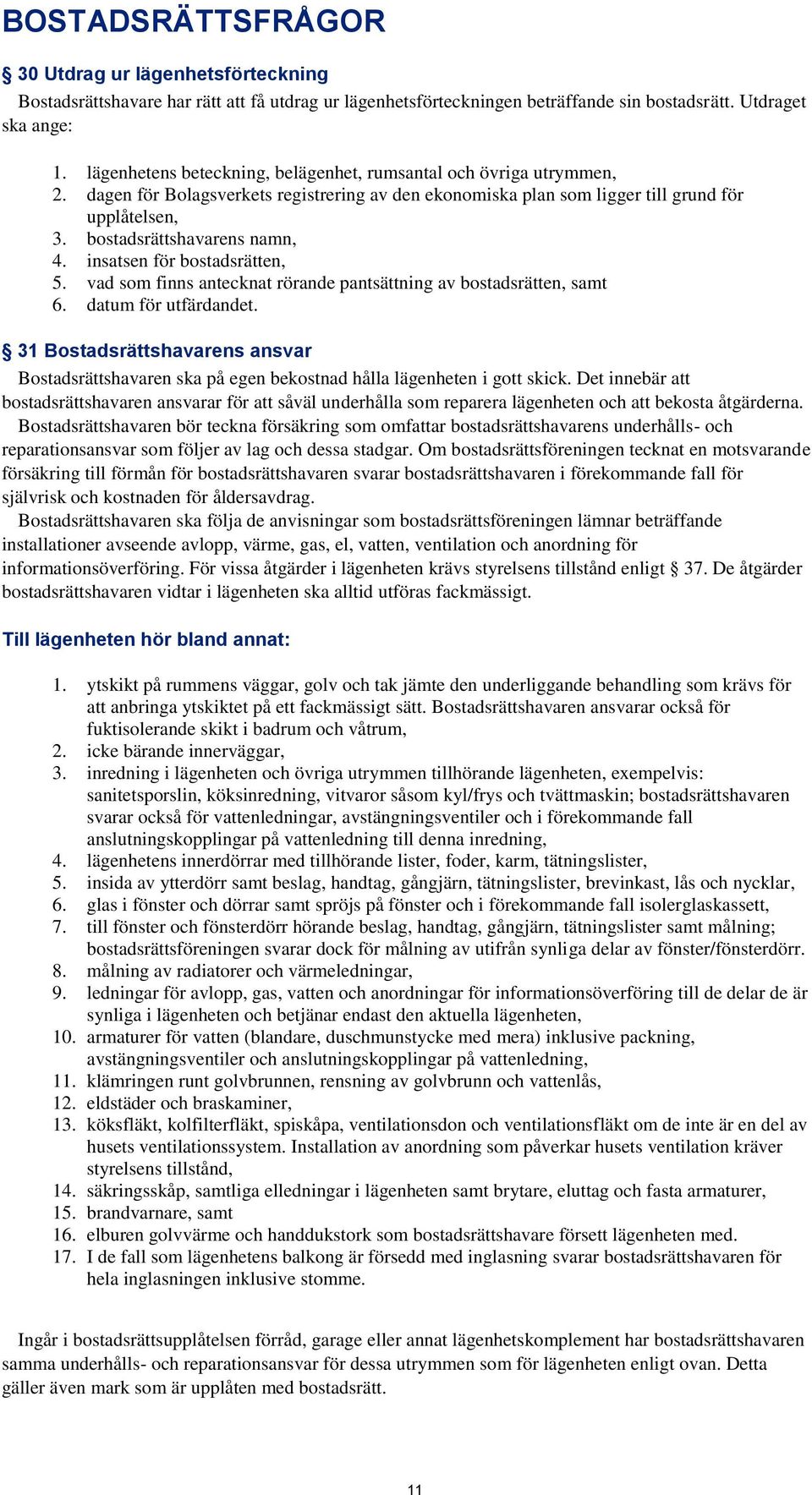 bostadsrättshavarens namn, 4. insatsen för bostadsrätten, 5. vad som finns antecknat rörande pantsättning av bostadsrätten, samt 6. datum för utfärdandet.