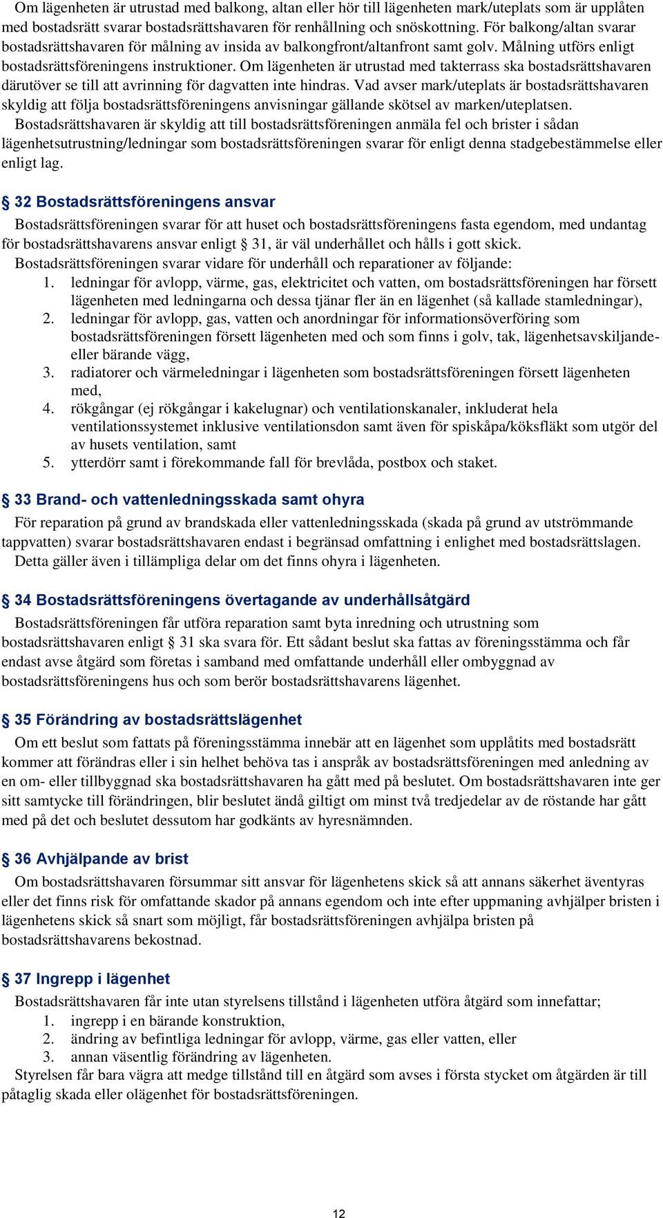 Om lägenheten är utrustad med takterrass ska bostadsrättshavaren därutöver se till att avrinning för dagvatten inte hindras.