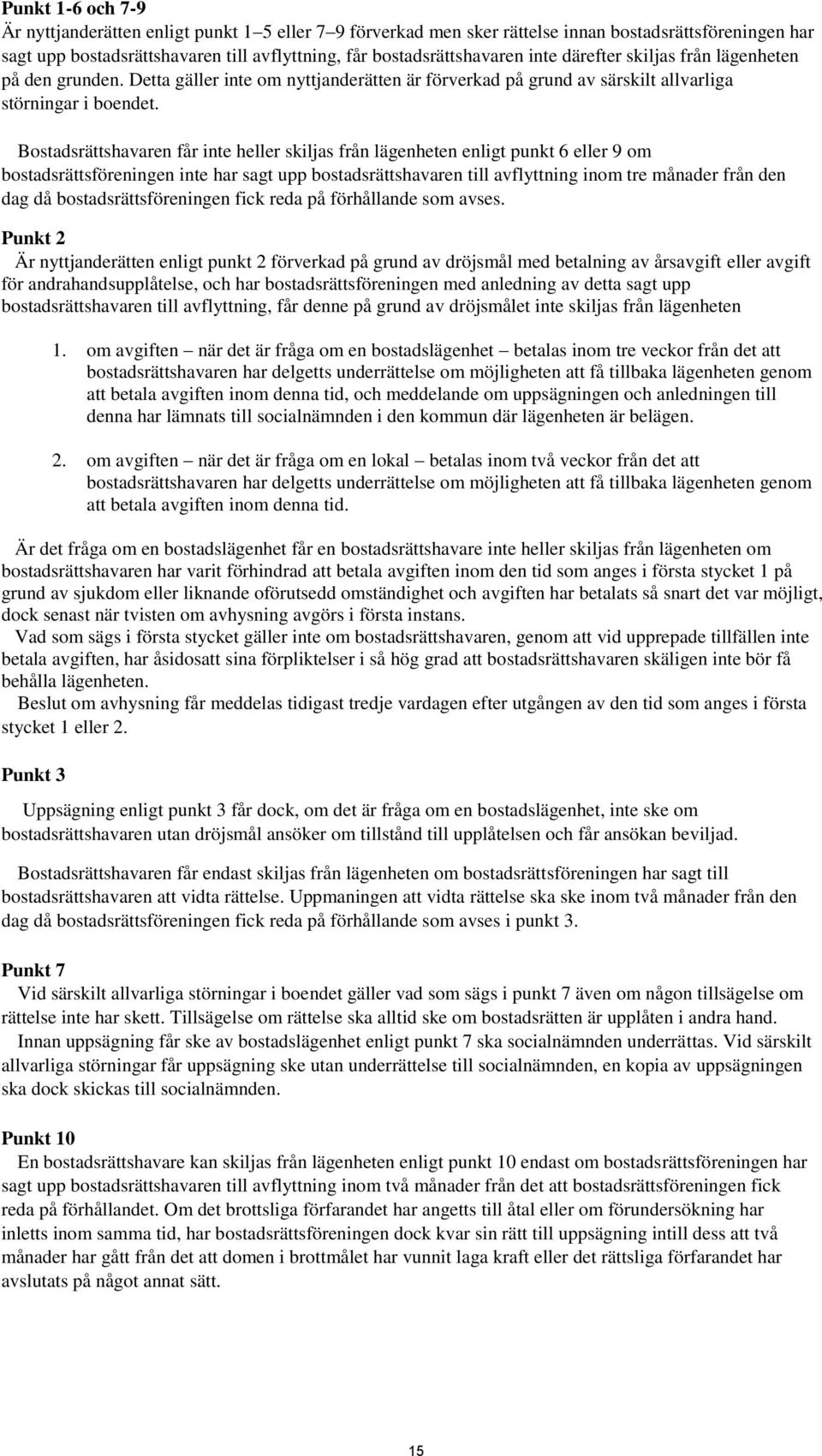 Bostadsrättshavaren får inte heller skiljas från lägenheten enligt punkt 6 eller 9 om bostadsrättsföreningen inte har sagt upp bostadsrättshavaren till avflyttning inom tre månader från den dag då