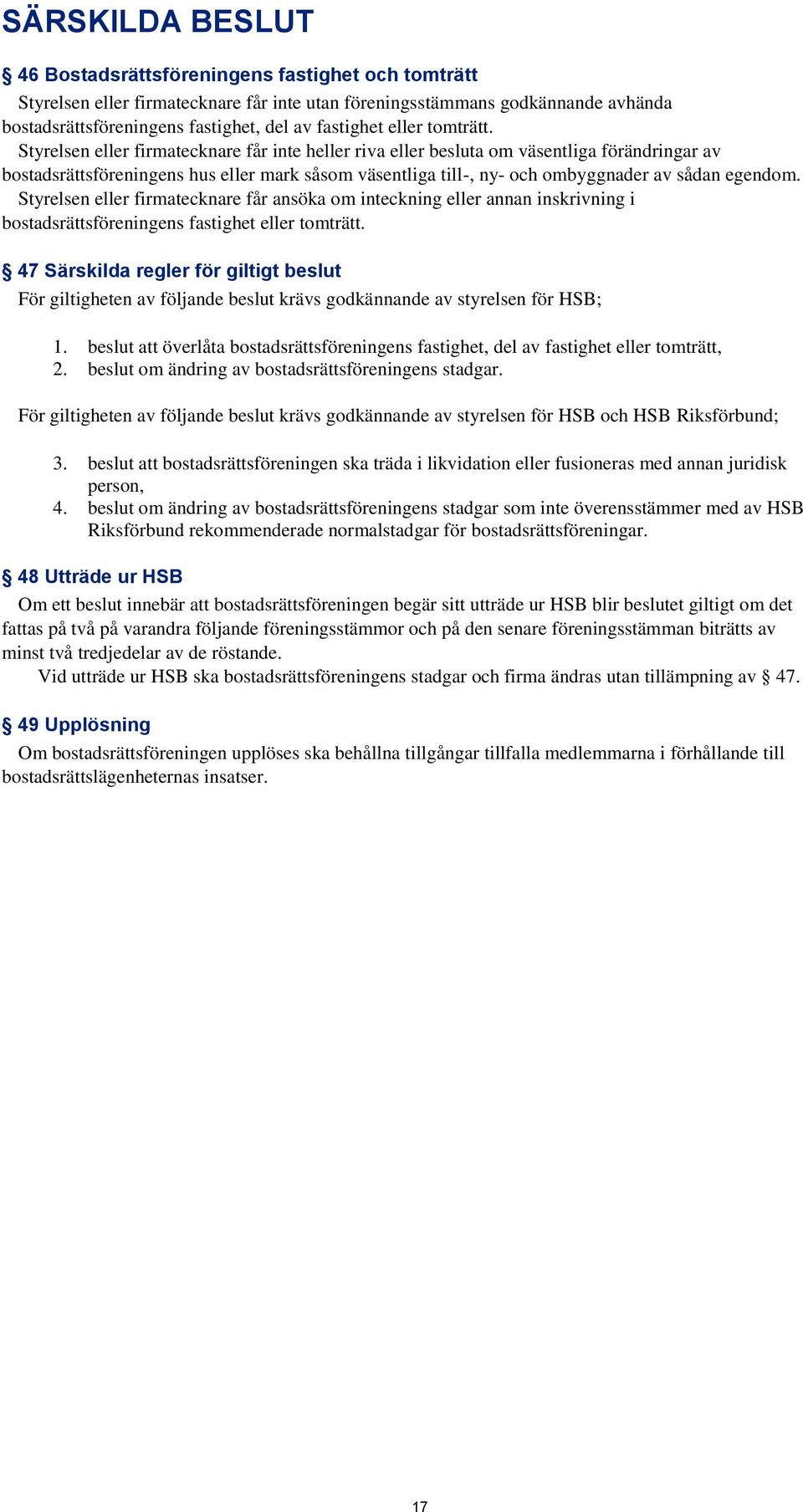 Styrelsen eller firmatecknare får inte heller riva eller besluta om väsentliga förändringar av bostadsrättsföreningens hus eller mark såsom väsentliga till-, ny- och ombyggnader av sådan egendom.