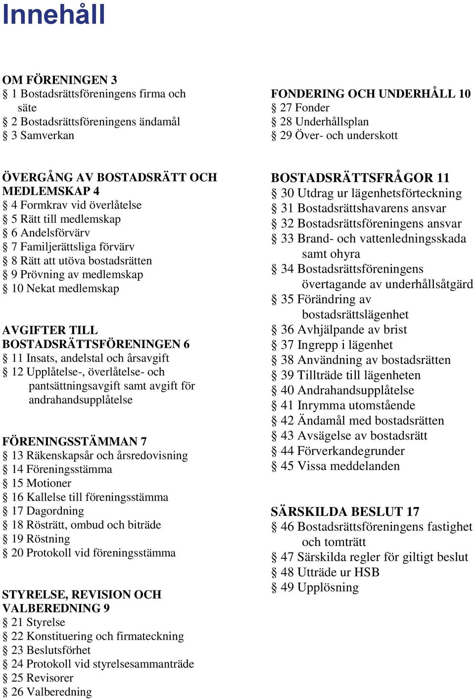 medlemskap AVGIFTER TILL BOSTADSRÄTTSFÖRENINGEN 6 11 Insats, andelstal och årsavgift 12 Upplåtelse-, överlåtelse- och pantsättningsavgift samt avgift för andrahandsupplåtelse FÖRENINGSSTÄMMAN 7 13