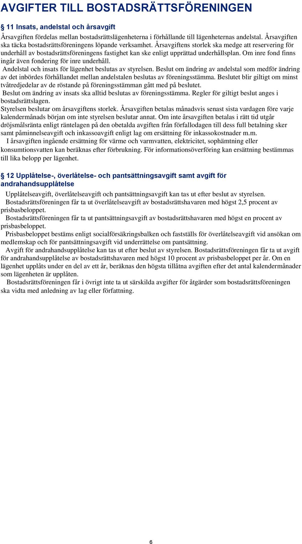 Årsavgiftens storlek ska medge att reservering för underhåll av bostadsrättsföreningens fastighet kan ske enligt upprättad underhållsplan. Om inre fond finns ingår även fondering för inre underhåll.