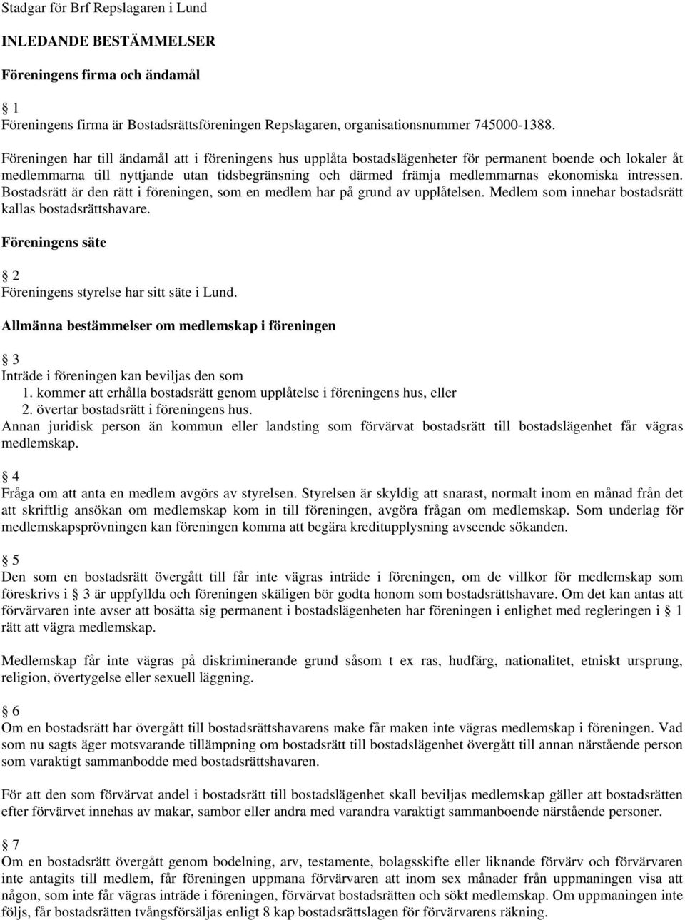 ekonomiska intressen. Bostadsrätt är den rätt i föreningen, som en medlem har på grund av upplåtelsen. Medlem som innehar bostadsrätt kallas bostadsrättshavare.