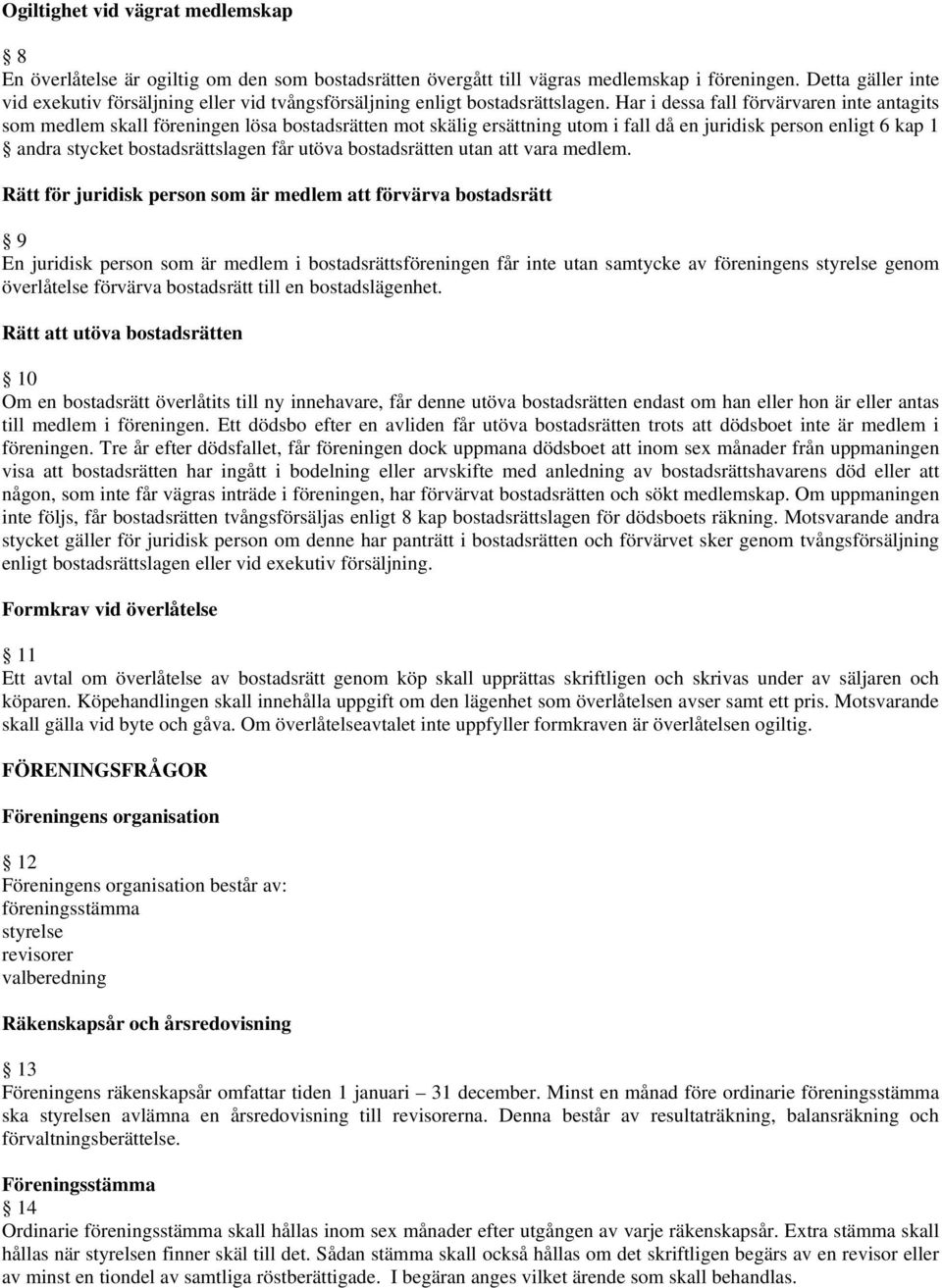 Har i dessa fall förvärvaren inte antagits som medlem skall föreningen lösa bostadsrätten mot skälig ersättning utom i fall då en juridisk person enligt 6 kap 1 andra stycket bostadsrättslagen får