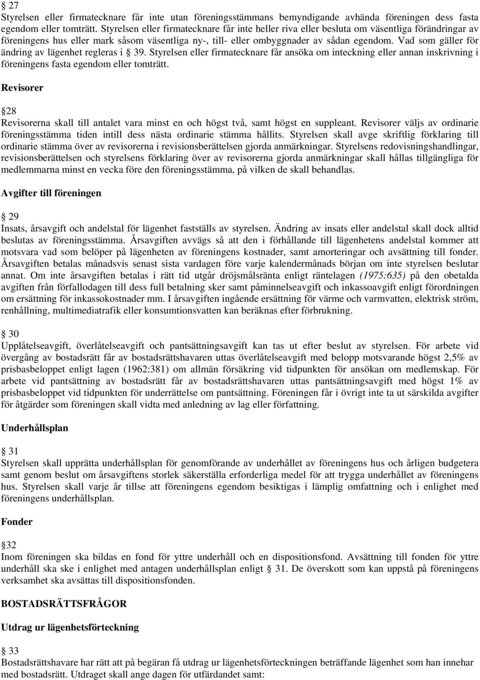 Vad som gäller för ändring av lägenhet regleras i 39. Styrelsen eller firmatecknare får ansöka om inteckning eller annan inskrivning i föreningens fasta egendom eller tomträtt.