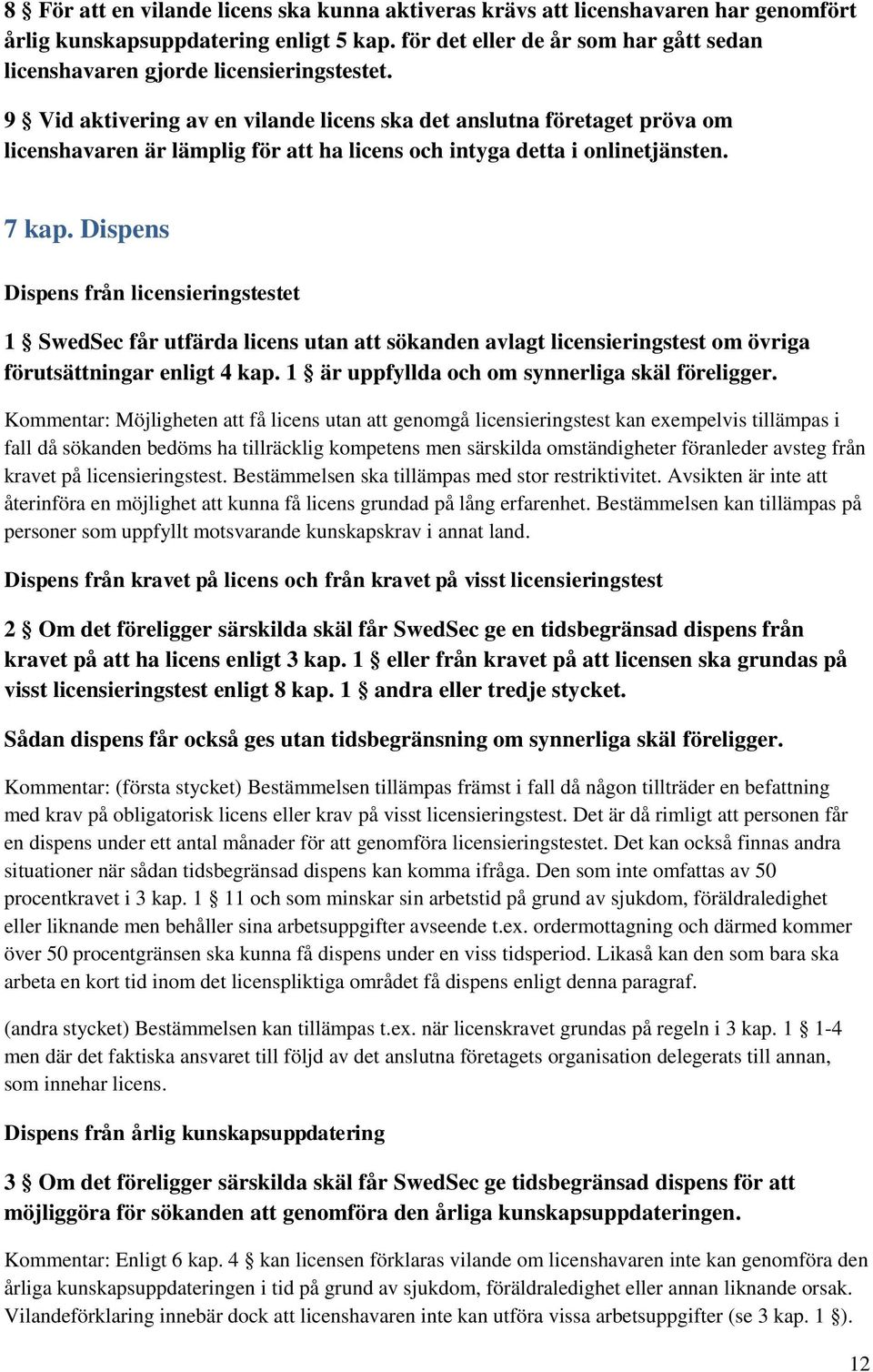 9 Vid aktivering av en vilande licens ska det anslutna företaget pröva om licenshavaren är lämplig för att ha licens och intyga detta i onlinetjänsten. 7 kap.