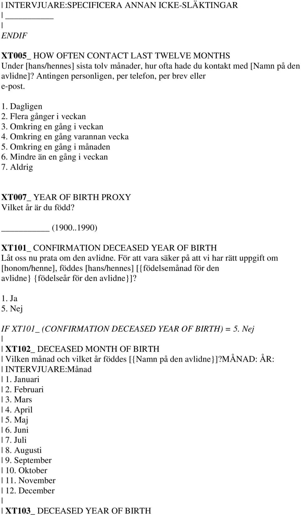 Mindre än en gång i veckan 7. Aldrig XT007_ YEAR OF BIRTH PROXY Vilket år är du född? (1900..1990) XT101_ CONFIRMATION DECEASED YEAR OF BIRTH Låt oss nu prata om den avlidne.