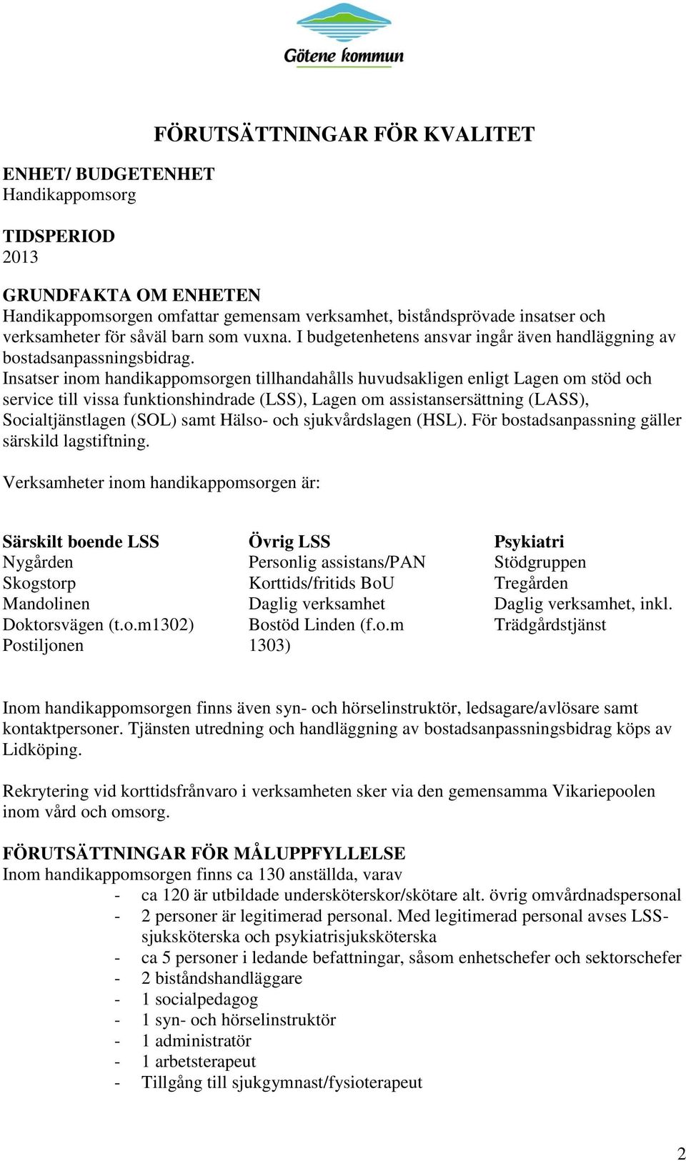 Insatser inom handikappomsorgen tillhandahålls huvudsakligen enligt Lagen om stöd och service till vissa funktionshindrade (LSS), Lagen om assistansersättning (LASS), Socialtjänstlagen (SOL) samt