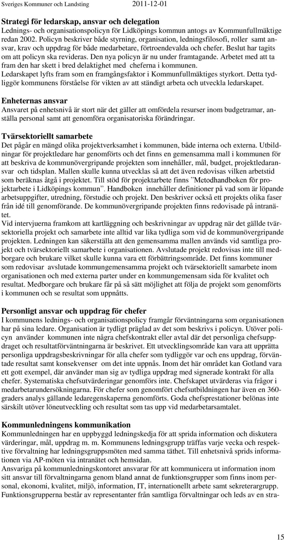 Den nya policyn är nu under framtagande. Arbetet med att ta fram den har skett i bred delaktighet med cheferna i kommunen. Ledarskapet lyfts fram som en framgångsfaktor i Kommunfullmäktiges styrkort.