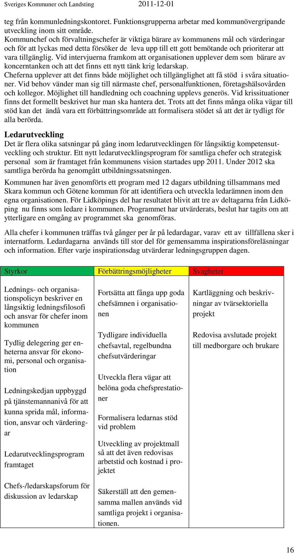 Vid intervjuerna framkom att organisationen upplever dem som bärare av koncerntanken och att det finns ett nytt tänk krig ledarskap.