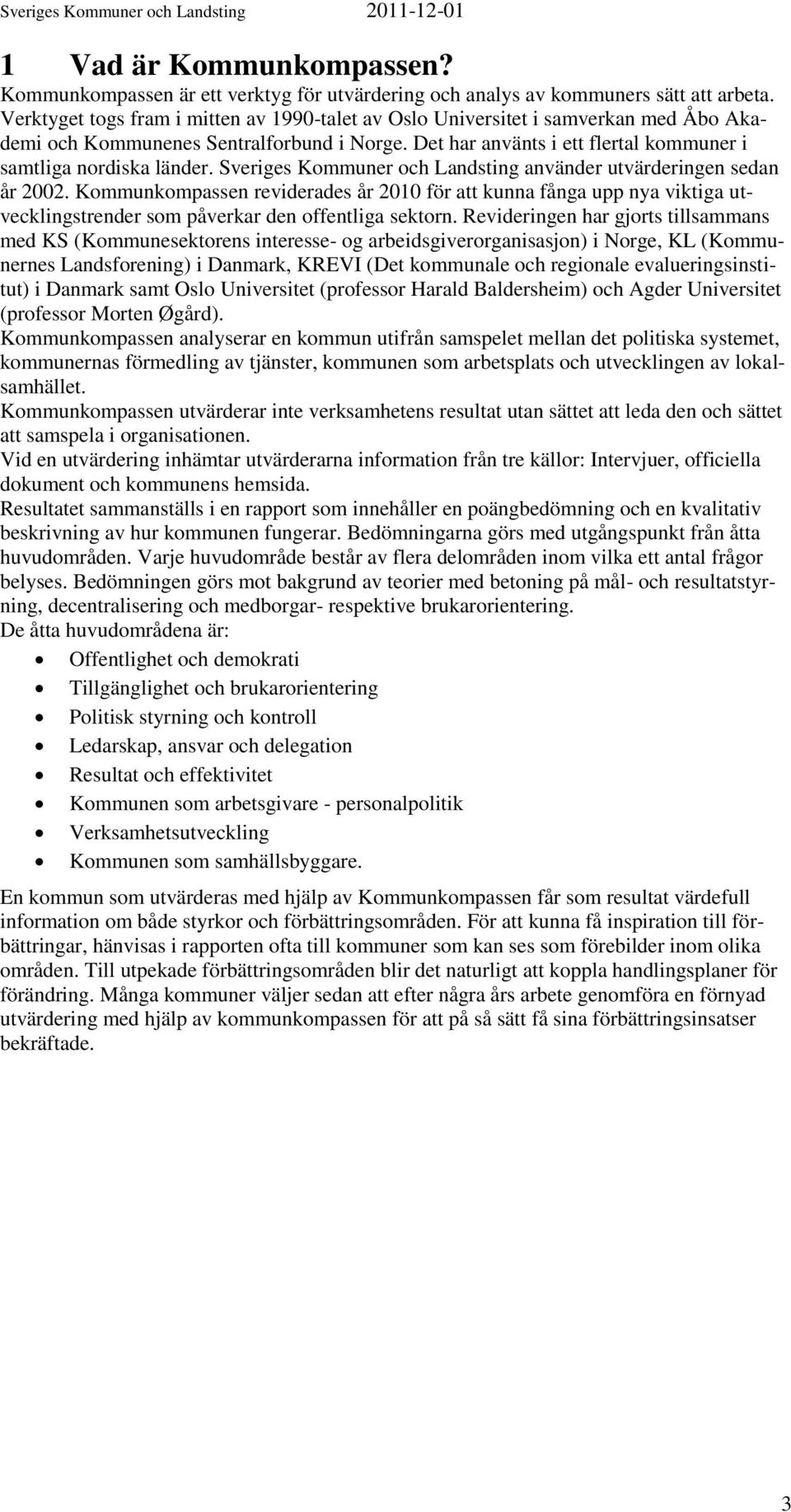 Sveriges Kommuner och Landsting använder utvärderingen sedan år 2002. Kommunkompassen reviderades år 2010 för att kunna fånga upp nya viktiga utvecklingstrender som påverkar den offentliga sektorn.