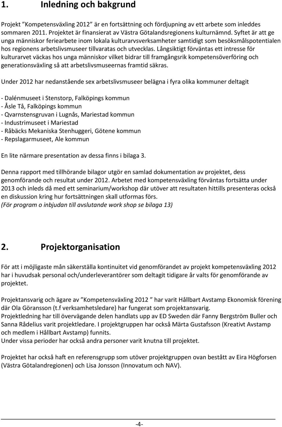 Långsiktigt förväntas ett intresse för kulturarvet väckas hos unga människor vilket bidrar till framgångsrik kompetensöverföring och generationsväxling så att arbetslivsmuseernas framtid säkras.