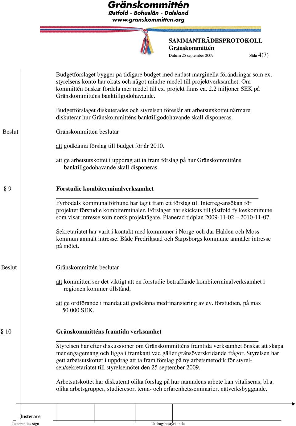 Budgetförslaget diskuterades och styrelsen föreslår att arbetsutskottet närmare diskuterar hur s banktillgodohavande skall disponeras. beslutar att godkänna förslag till budget för år 2010.