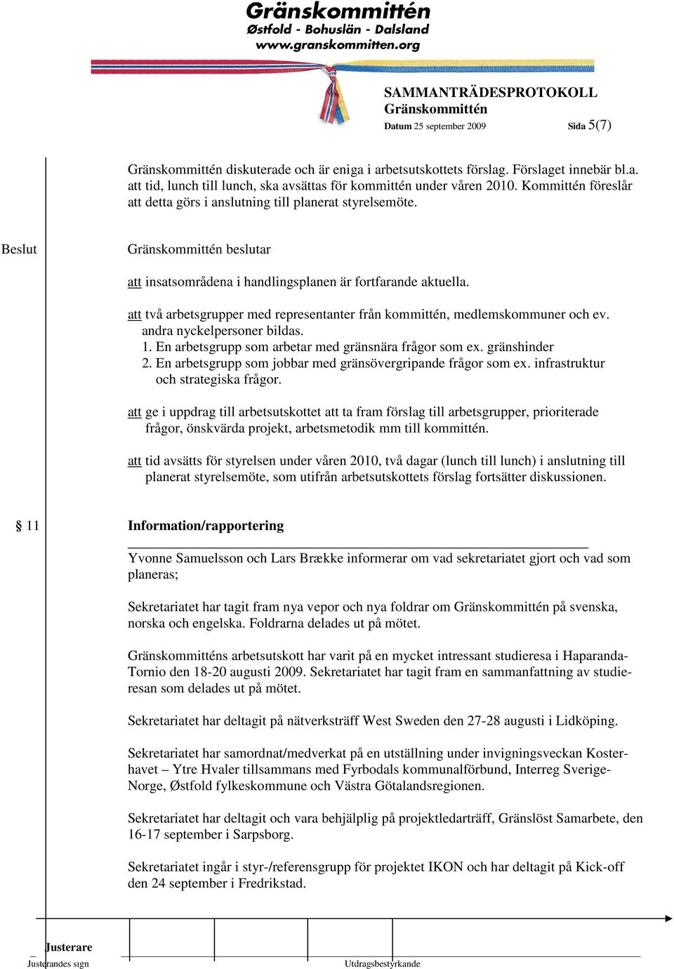 att två arbetsgrupper med representanter från kommittén, medlemskommuner och ev. andra nyckelpersoner bildas. 1. En arbetsgrupp som arbetar med gränsnära frågor som ex. gränshinder 2.