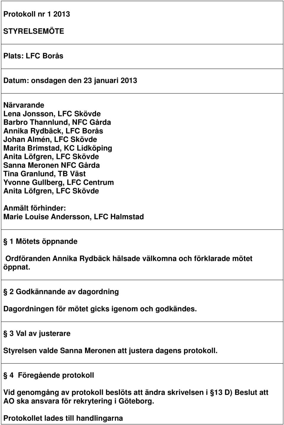 LFC Halmstad 1 Mötets öppnande Ordföranden Annika Rydbäck hälsade välkomna och förklarade mötet öppnat. 2 Godkännande av dagordning Dagordningen för mötet gicks igenom och godkändes.