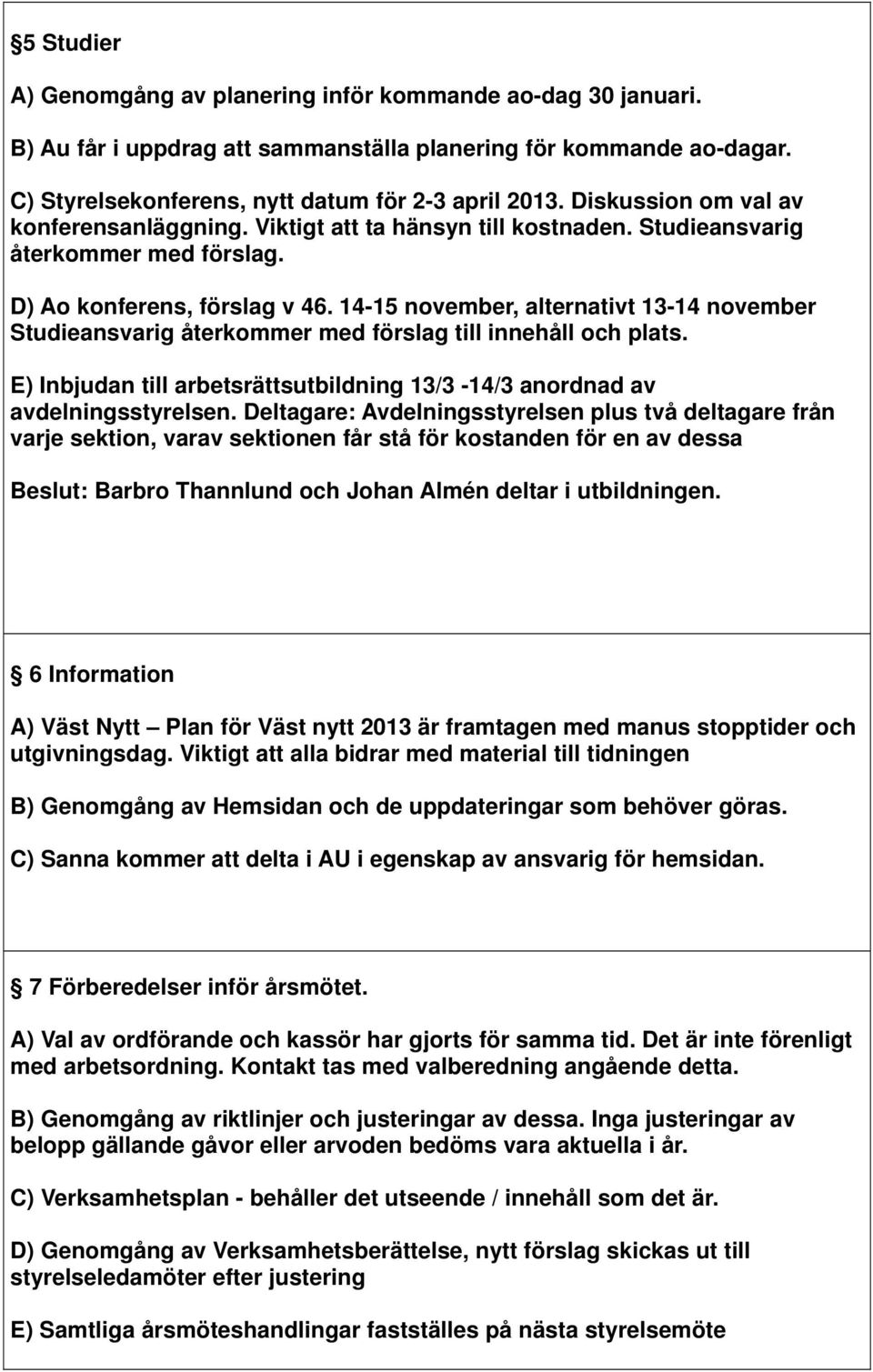 14-15 november, alternativt 13-14 november Studieansvarig återkommer med förslag till innehåll och plats. E) Inbjudan till arbetsrättsutbildning 13/3-14/3 anordnad av avdelningsstyrelsen.