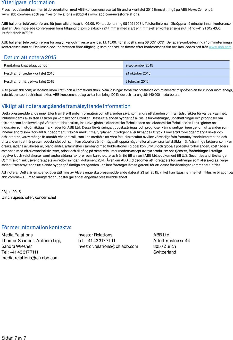 Telefonlinjerna hålls öppna 15 minuter innan konferensen startar. Den inspelade konferensen finns tillgänglig som playback i 24 timmar med start en timme efter konferensens slut. Ring +41 91 612 4330.