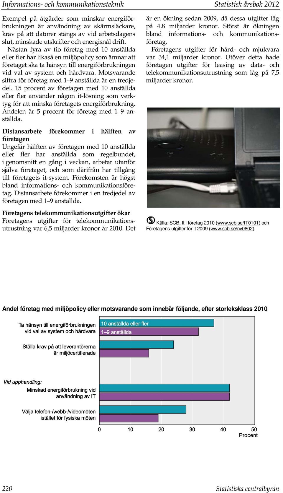 Nästan fyra av tio företag med 10 anställda eller fler har likaså en miljöpolicy som ämnar att företaget ska ta hänsyn till energiförbrukningen vid val av system och hårdvara.