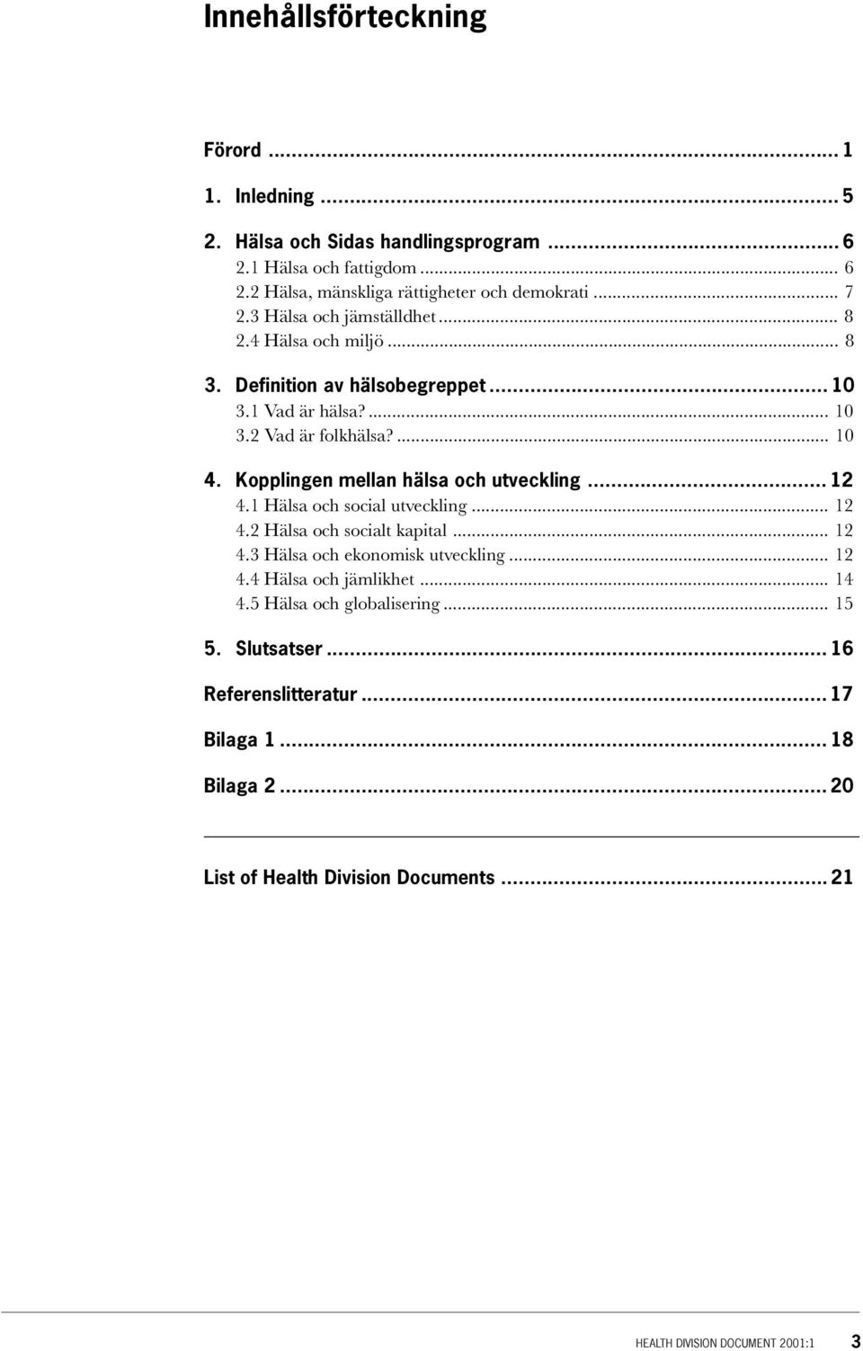 Kopplingen mellan hälsa och utveckling... 12 4.1 Hälsa och social utveckling... 12 4.2 Hälsa och socialt kapital... 12 4.3 Hälsa och ekonomisk utveckling... 12 4.4 Hälsa och jämlikhet.