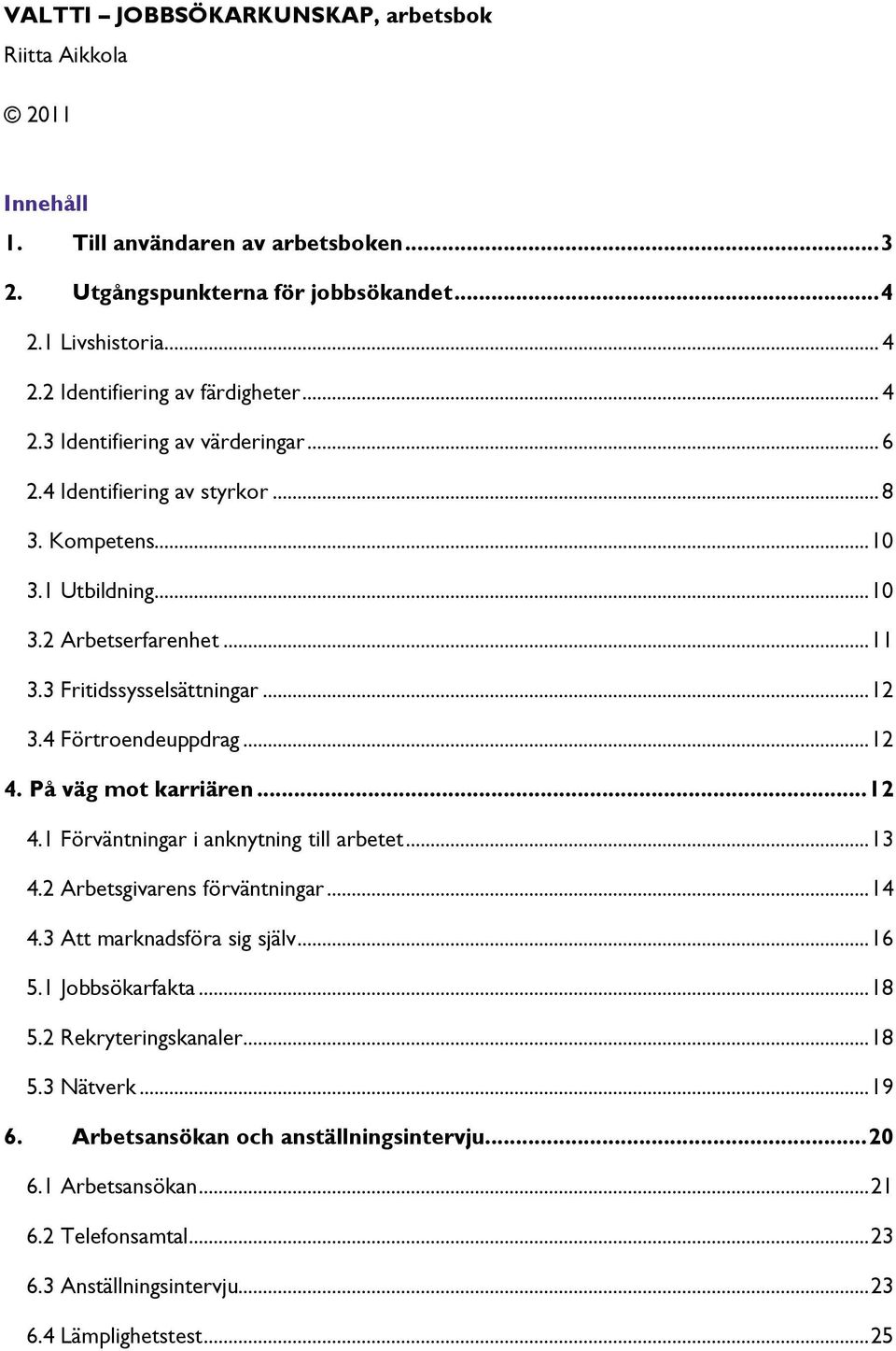 4 Förtroendeuppdrag... 12 4. På väg mot karriären... 12 4.1 Förväntningar i anknytning till arbetet... 13 4.2 Arbetsgivarens förväntningar... 14 4.3 Att marknadsföra sig själv... 16 5.