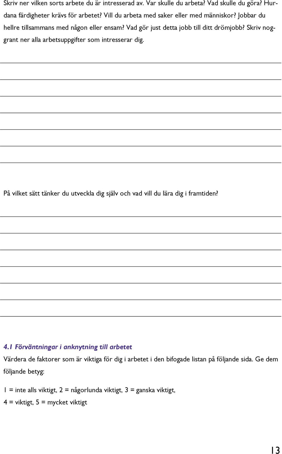 Skriv noggrant ner alla arbetsuppgifter som intresserar dig. På vilket sätt tänker du utveckla dig själv och vad vill du lära dig i framtiden? 4.