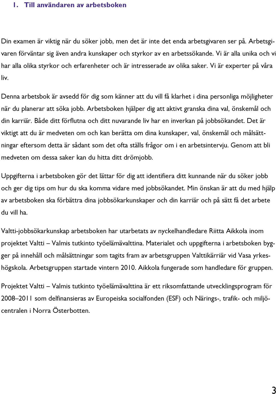 Vi är experter på våra liv. Denna arbetsbok är avsedd för dig som känner att du vill få klarhet i dina personliga möjligheter när du planerar att söka jobb.