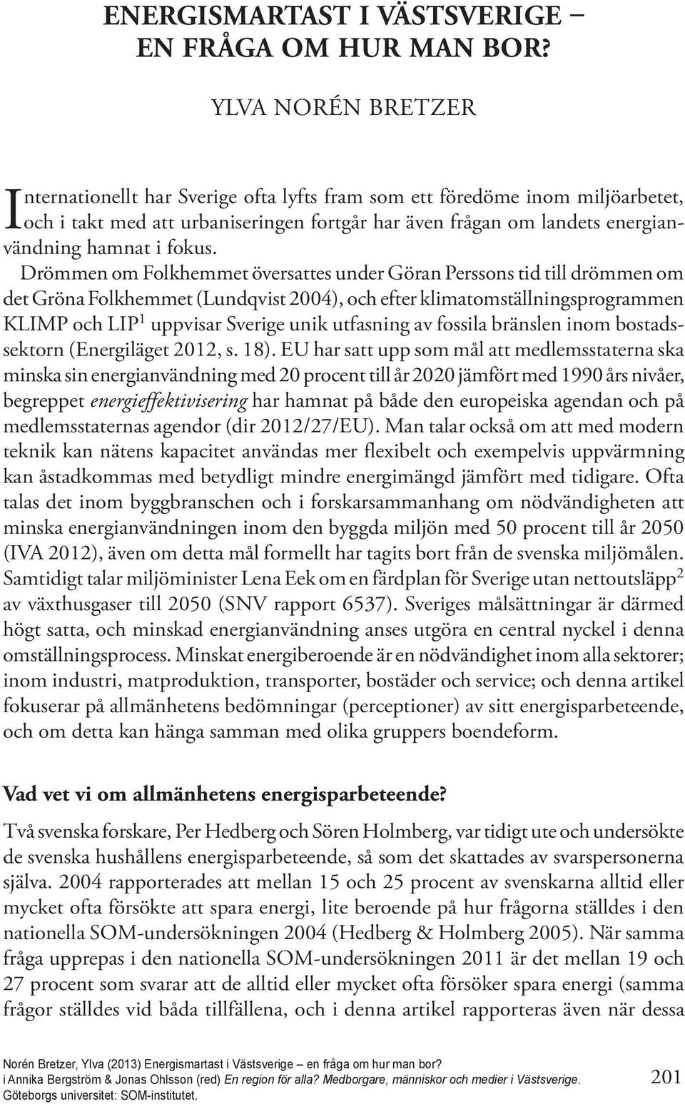 Drömmen om Folkhemmet översattes under Göran Perssons tid till drömmen om det Gröna Folkhemmet (Lundqvist 2004), och efter klimatomställningsprogrammen KLIMP och LIP 1 uppvisar Sverige unik utfasning