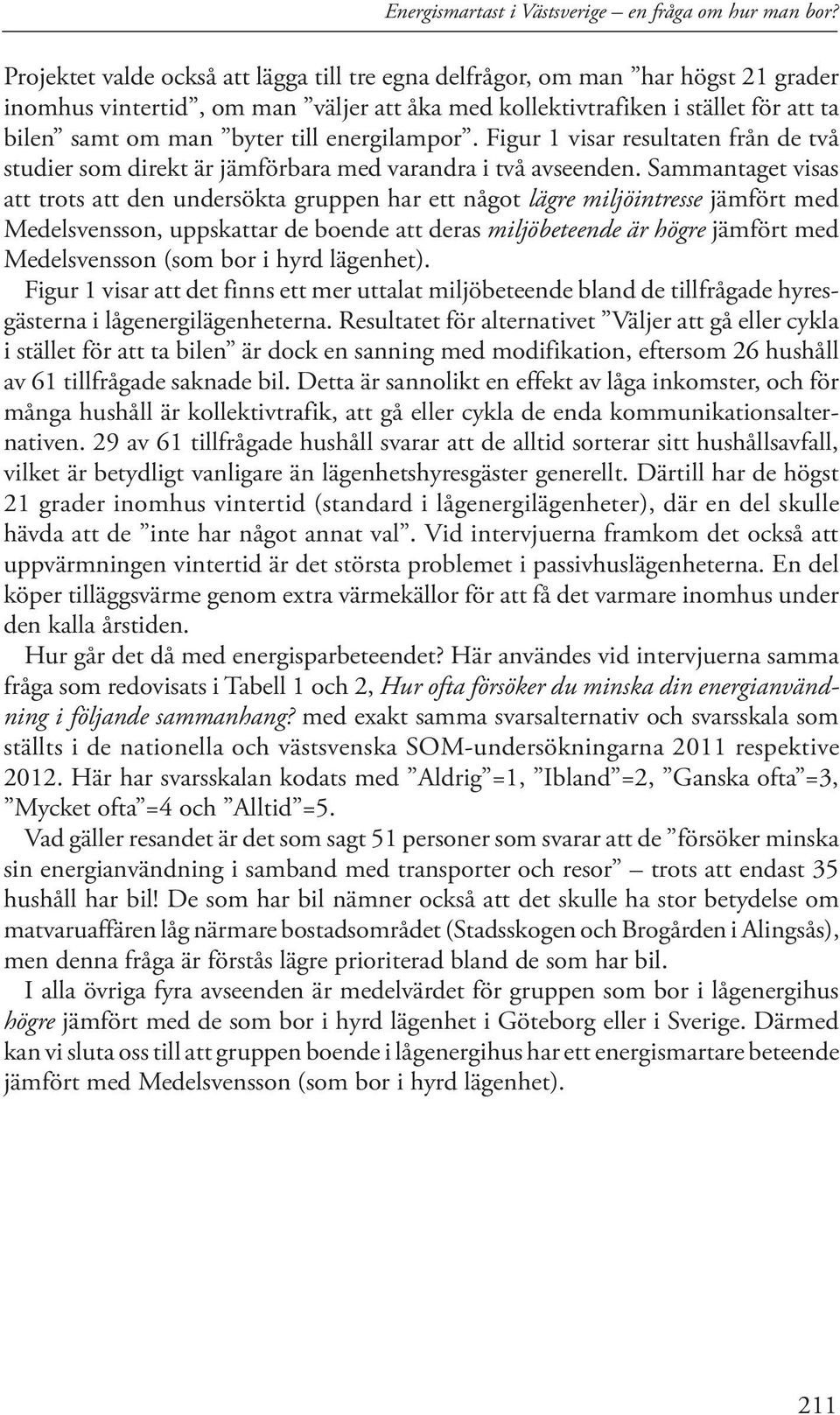 energilampor. Figur 1 visar resultaten från de två studier som direkt är jämförbara med varandra i två avseenden.