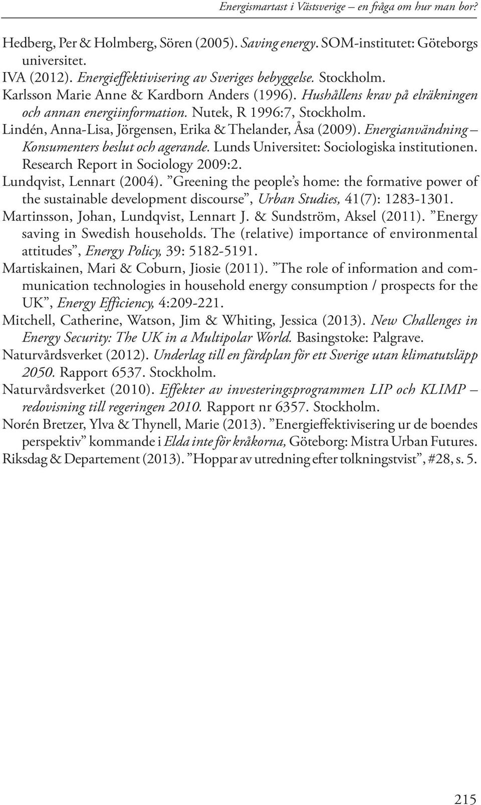 Lindén, Anna-Lisa, Jörgensen, Erika & Thelander, Åsa (2009). Energianvändning Konsumenters beslut och agerande. Lunds Universitet: Sociologiska institutionen. Research Report in Sociology 2009:2.