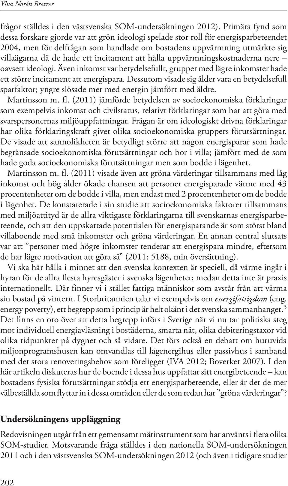 hade ett incitament att hålla uppvärmningskostnaderna nere oavsett ideologi. Även inkomst var betydelsefullt, grupper med lägre inkomster hade ett större incitament att energispara.