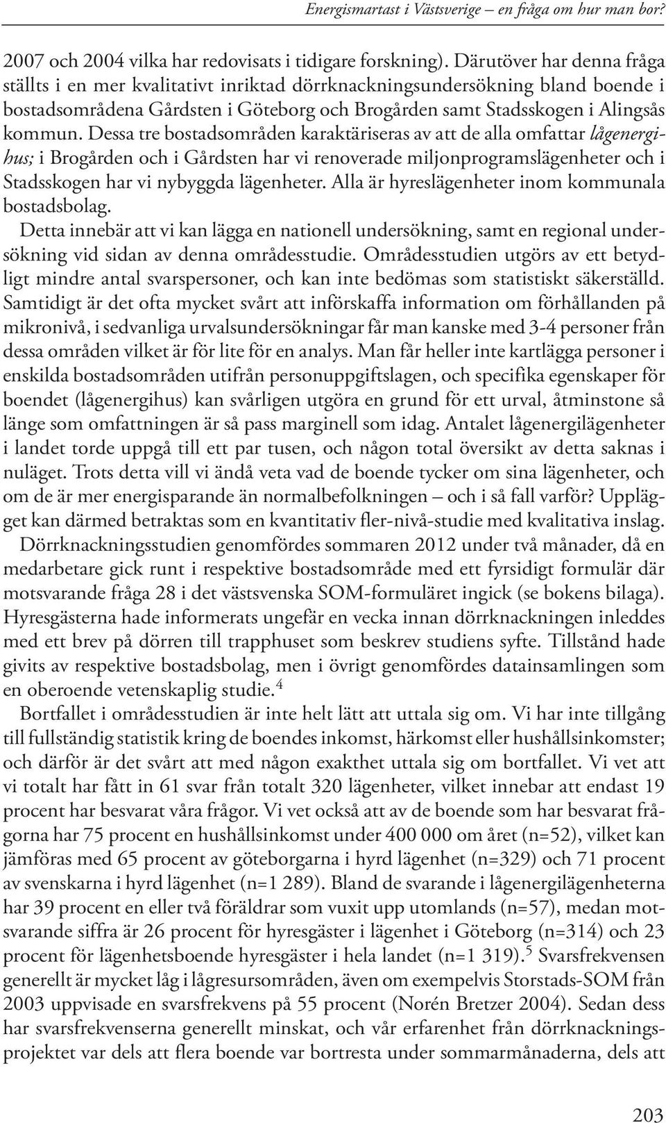 Dessa tre bostadsområden karaktäriseras av att de alla omfattar lågenergihus; i Brogården och i Gårdsten har vi renoverade miljonprogramslägenheter och i Stadsskogen har vi nybyggda lägenheter.