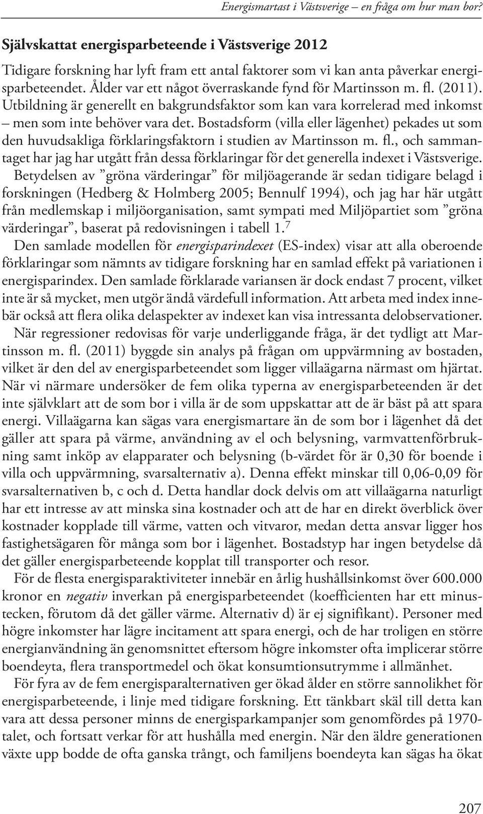 Ålder var ett något överraskande fynd för Martinsson m. fl. (2011). Utbildning är generellt en bakgrundsfaktor som kan vara korrelerad med inkomst men som inte behöver vara det.