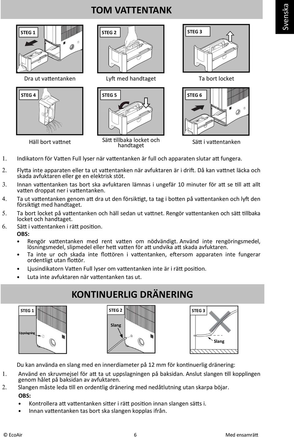 Då kan vanet läcka och skada avfuktaren eller ge en elektrisk stöt. 3. Innan vaentanken tas bort ska avfuktaren lämnas i ungefär 10 minuter för a se ll a allt vaen droppat ner i vaentanken. 4.