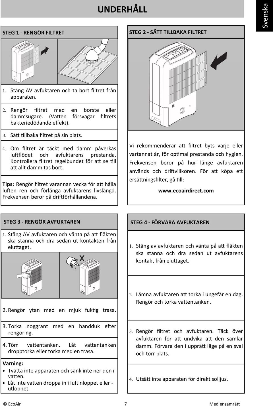 Kontrollera filtret regelbundet för a se ll a allt damm tas bort. Tips: Rengör filtret varannan vecka för a hålla lu"en ren och förlänga avfuktarens livslängd. Frekvensen beror på dri"förhållandena.