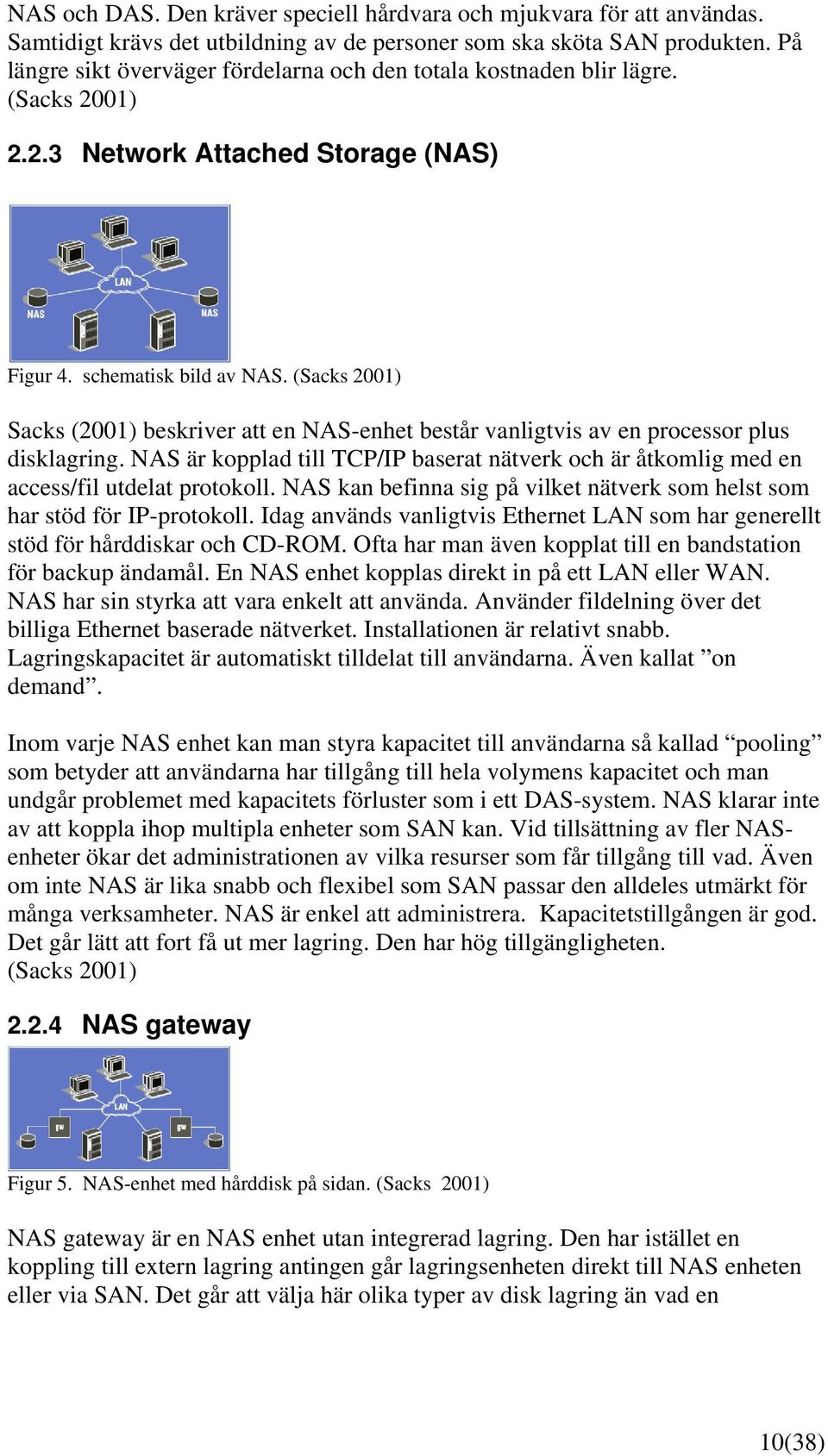 (Sacks 2001) Sacks (2001) beskriver att en NAS-enhet består vanligtvis av en processor plus disklagring. NAS är kopplad till TCP/IP baserat nätverk och är åtkomlig med en access/fil utdelat protokoll.