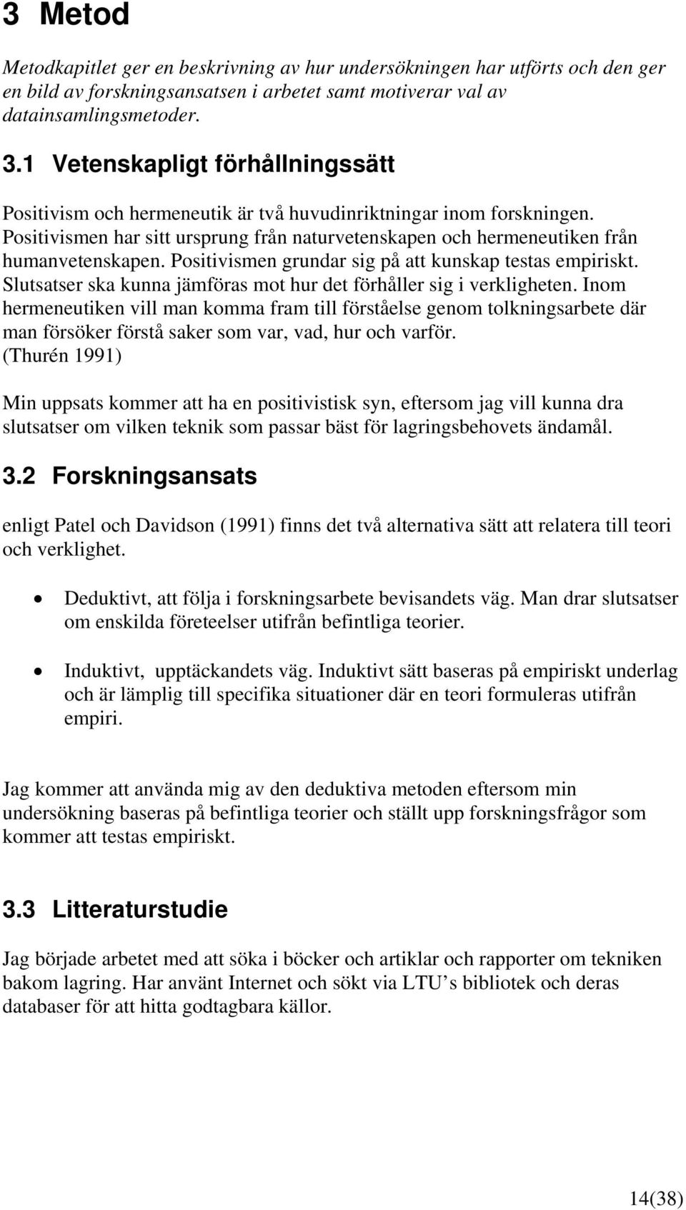 Positivismen grundar sig på att kunskap testas empiriskt. Slutsatser ska kunna jämföras mot hur det förhåller sig i verkligheten.