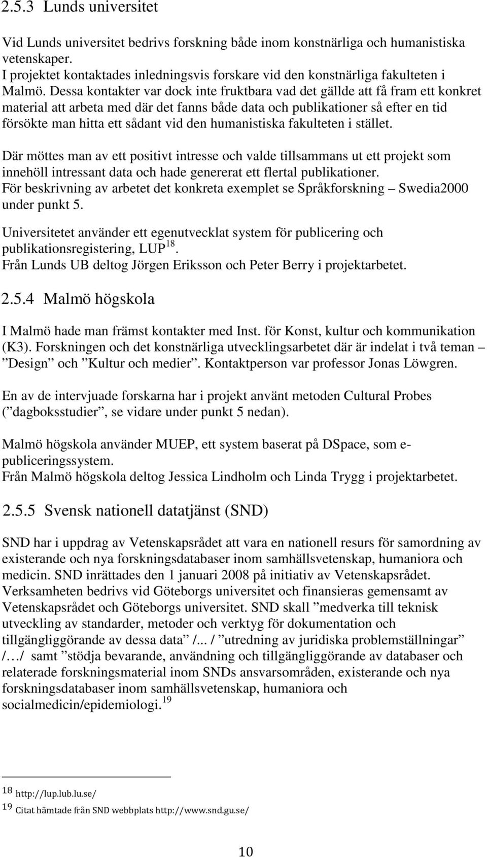 Dessa kontakter var dock inte fruktbara vad det gällde att få fram ett konkret material att arbeta med där det fanns både data och publikationer så efter en tid försökte man hitta ett sådant vid den