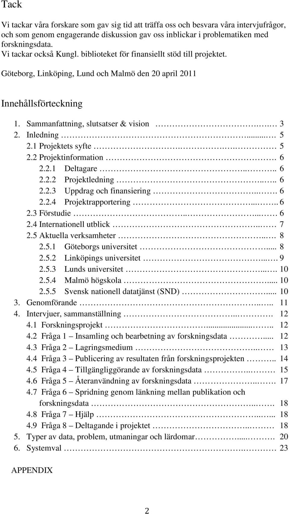 Inledning.... 5 2.1 Projektets syfte... 5 2.2 Projektinformation. 6 2.2.1 Deltagare.... 6 2.2.2 Projektledning.... 6 2.2.3 Uppdrag och finansiering... 6 2.2.4 Projektrapportering..... 6 2.3 Förstudie.