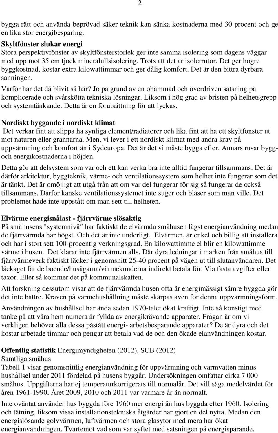 Det ger högre byggkostnad, kostar extra kilowattimmar och ger dålig komfort. Det är den bittra dyrbara sanningen. Varför har det då blivit så här?