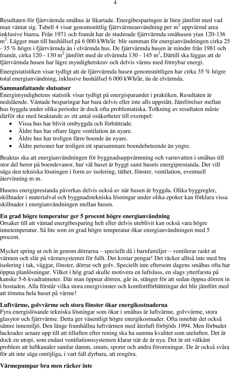 Lägger man till hushållsel på 6 000 kwh/år blir summan för energianvändningen cirka 25-35 % högre i fjärrvärmda än i elvärmda hus.