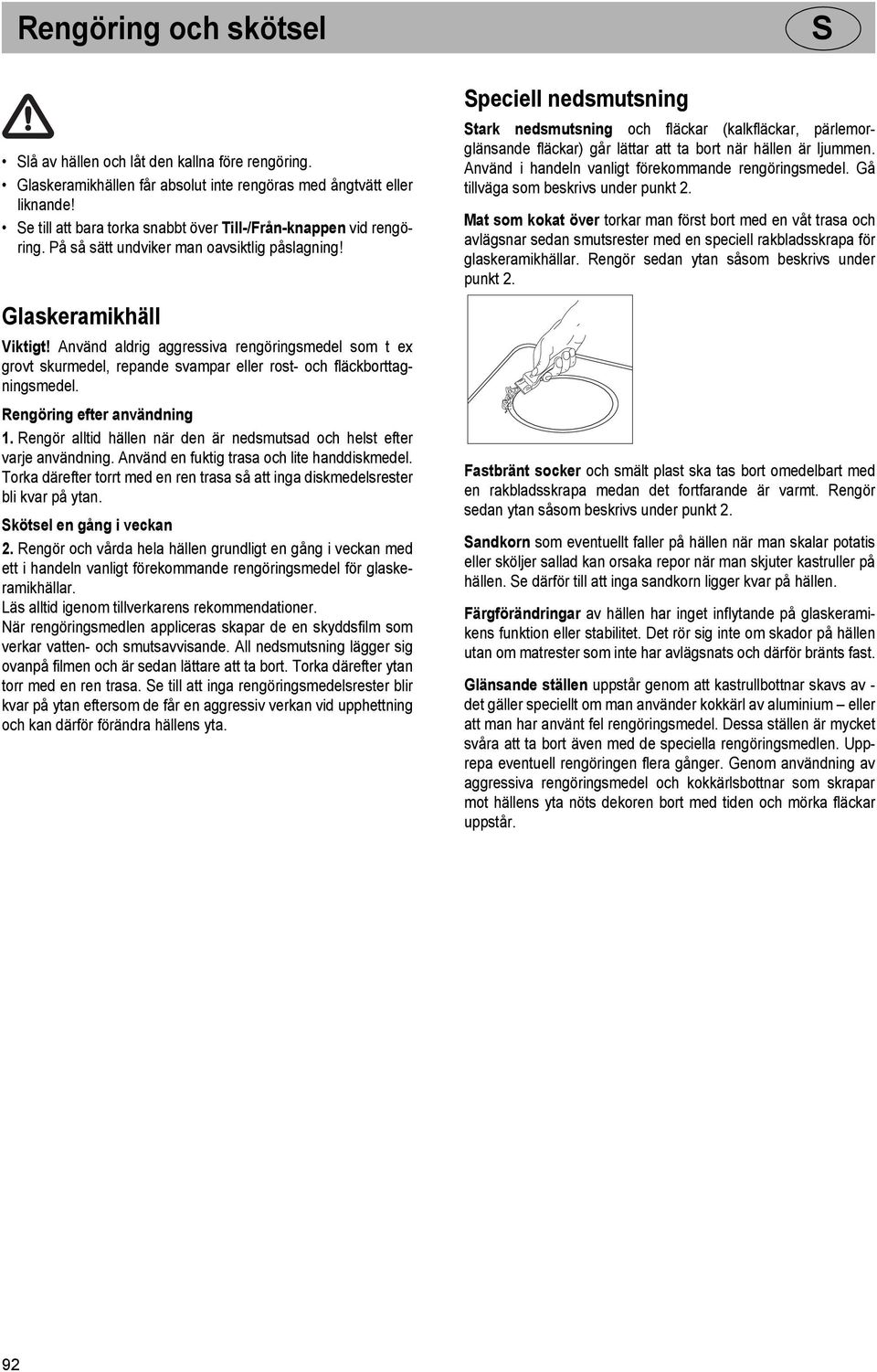 Använd aldrig aggressiva rengöringsmedel som t ex grovt skurmedel, repande svampar eller rost- och fläckborttagningsmedel. Rengöring efter användning 1.