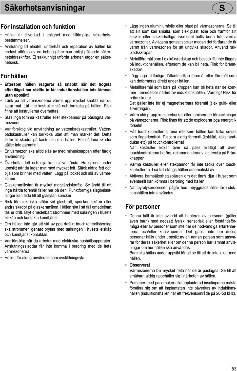 För hällen Eftersom hällen reagerar så snabbt när det högsta effektläget har ställts in får induktionshällen inte lämnas utan uppsikt!