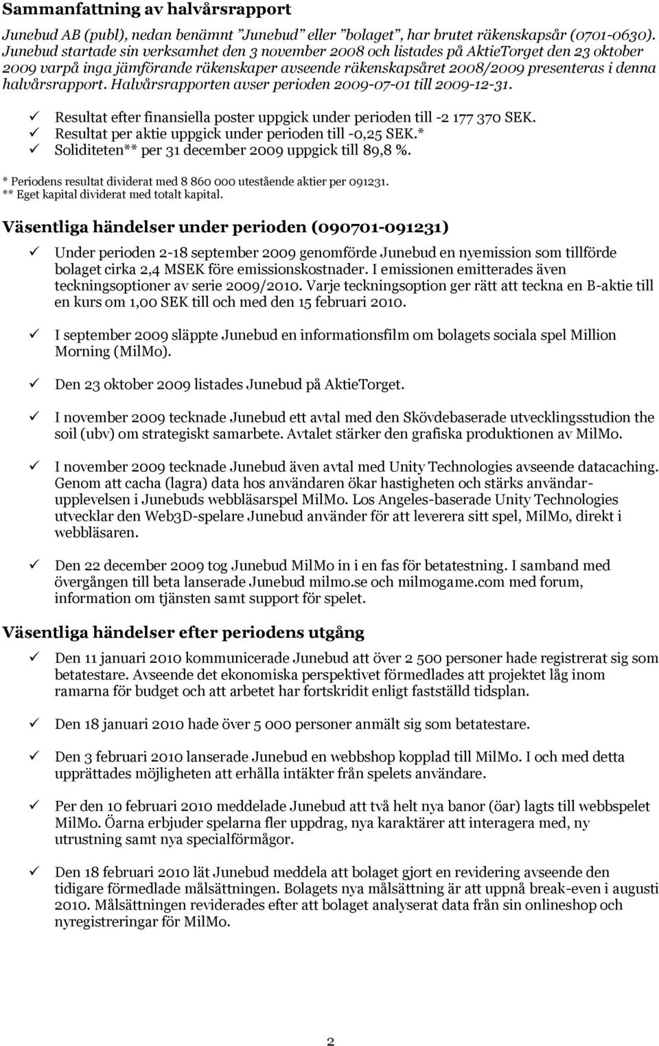 halvårsrapport. Halvårsrapporten avser perioden 2009-07-01 till 2009-12-31. Resultat efter finansiella poster uppgick under perioden till -2 177 370 SEK.