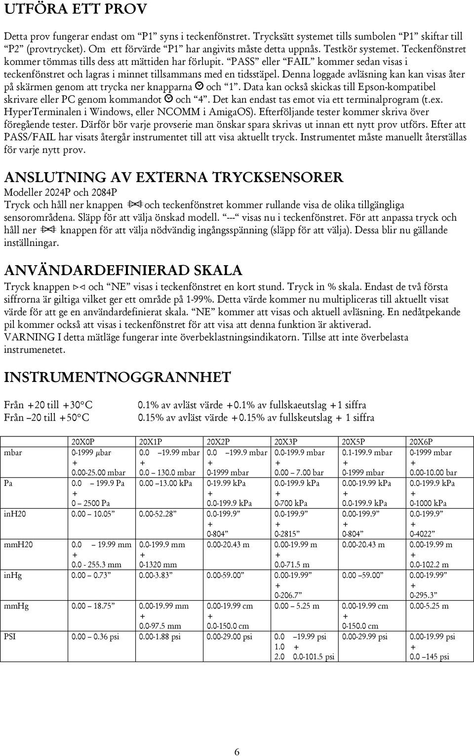 Denna loggade avläsning kan kan visas åter på skärmen genom att trycka ner knapparna och 1. Data kan också skickas till Epson-kompatibel skrivare eller PC genom kommandot och 4.