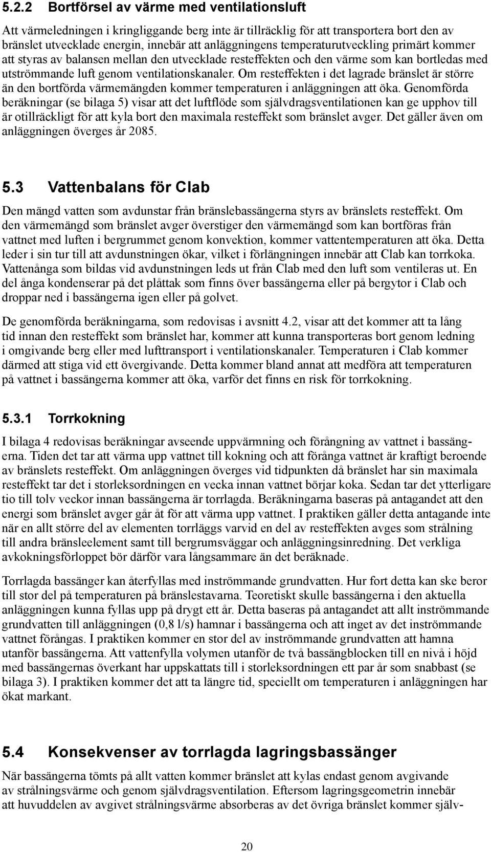 Om resteffekten i det lagrade bränslet är större än den bortförda värmemängden kommer temperaturen i anläggningen att öka.